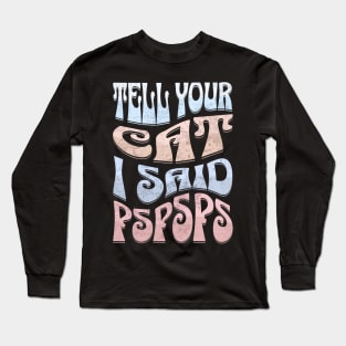 Tell Your Cat I Said PsPsPs Long Sleeve T-Shirt